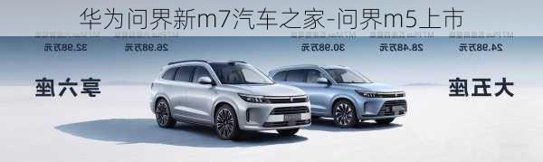 华为问界新m7汽车之家-问界m5上市