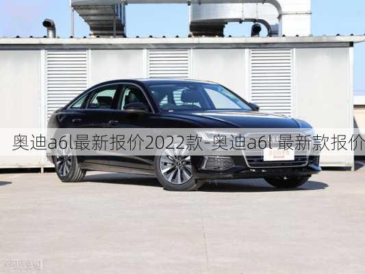 奥迪a6l最新报价2022款-奥迪a6l 最新款报价