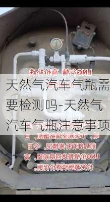 天然气汽车气瓶需要检测吗-天然气汽车气瓶注意事项