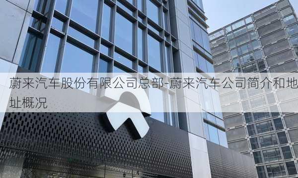 蔚来汽车股份有限公司总部-蔚来汽车公司简介和地址概况