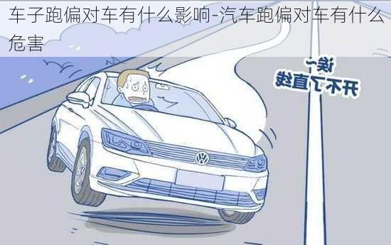 车子跑偏对车有什么影响-汽车跑偏对车有什么危害