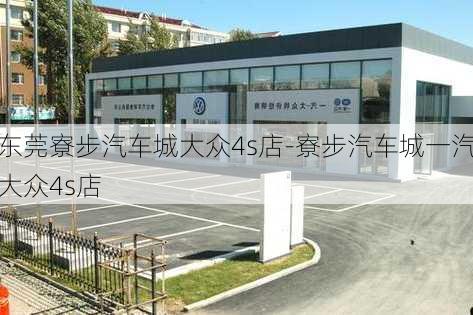 东莞寮步汽车城大众4s店-寮步汽车城一汽大众4s店