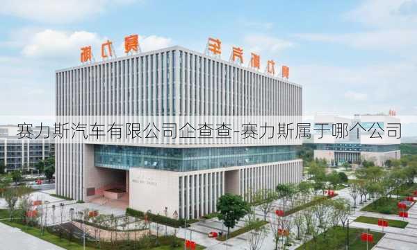 赛力斯汽车有限公司企查查-赛力斯属于哪个公司