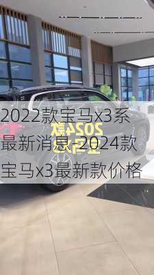 2022款宝马x3系最新消息-2024款宝马x3最新款价格