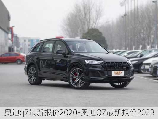 奥迪q7最新报价2020-奥迪Q7最新报价2023