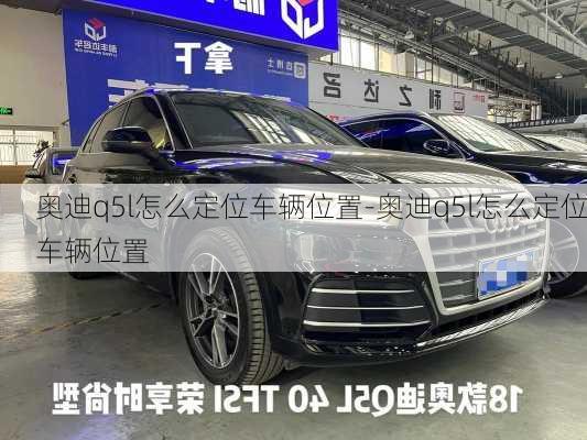 奥迪q5l怎么定位车辆位置-奥迪q5l怎么定位车辆位置