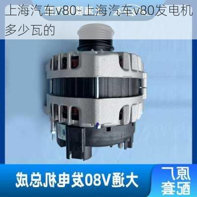 上海汽车v80-上海汽车v80发电机多少瓦的