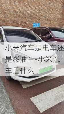 小米汽车是电车还是燃油车-小米汽车是什么