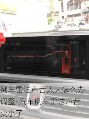 倒车雷达声音太大怎么办调整-汽车倒车雷达声音变小了