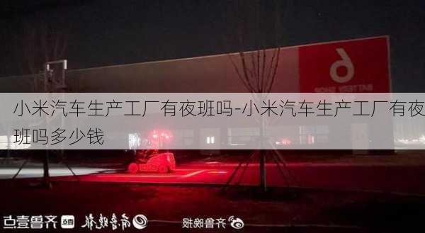 小米汽车生产工厂有夜班吗-小米汽车生产工厂有夜班吗多少钱