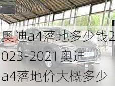 奥迪a4落地多少钱2023-2021奥迪a4落地价大概多少