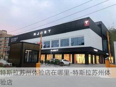 特斯拉苏州体验店在哪里-特斯拉苏州体验店