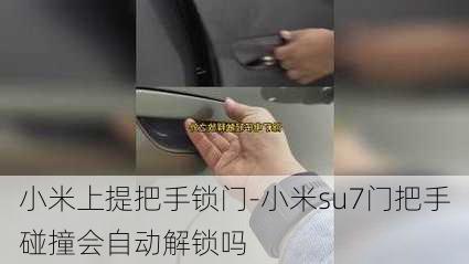 小米上提把手锁门-小米su7门把手碰撞会自动解锁吗