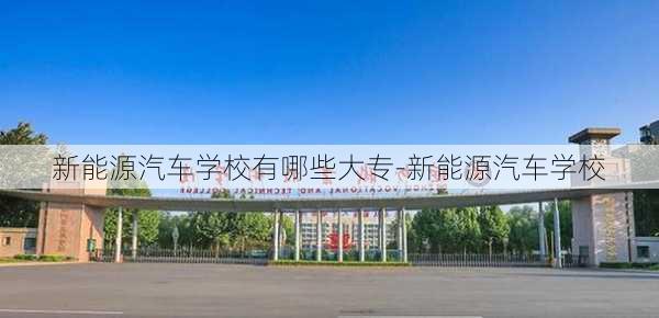 新能源汽车学校有哪些大专-新能源汽车学校