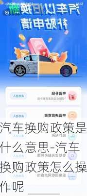 汽车换购政策是什么意思-汽车换购政策怎么操作呢