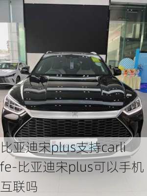 比亚迪宋plus支持carlife-比亚迪宋plus可以手机互联吗