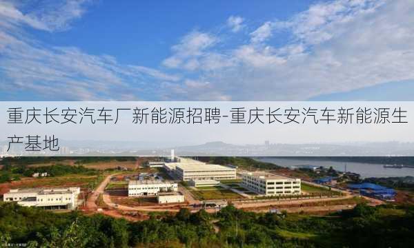 重庆长安汽车厂新能源招聘-重庆长安汽车新能源生产基地