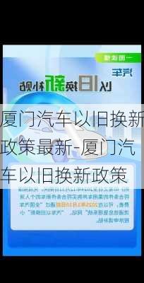 厦门汽车以旧换新政策最新-厦门汽车以旧换新政策