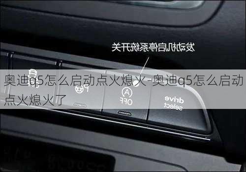 奥迪q5怎么启动点火熄火-奥迪q5怎么启动点火熄火了