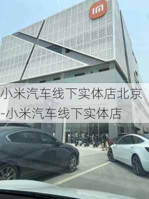 小米汽车线下实体店北京-小米汽车线下实体店