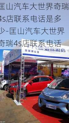 匡山汽车大世界奇瑞4s店联系电话是多少-匡山汽车大世界奇瑞4s店联系电话