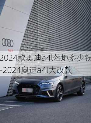 2024款奥迪a4l落地多少钱-2024奥迪a4l大改款