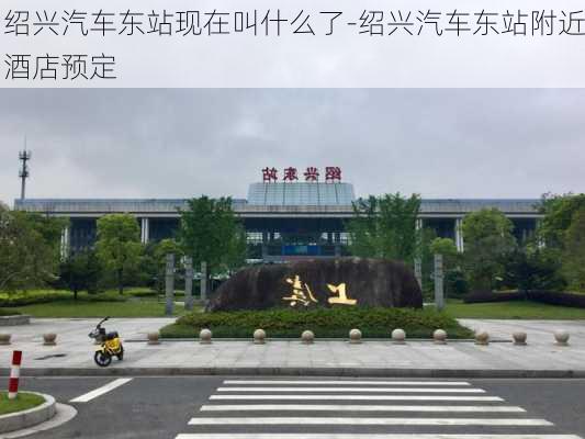 绍兴汽车东站现在叫什么了-绍兴汽车东站附近酒店预定