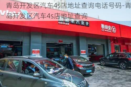 青岛开发区汽车4s店地址查询电话号码-青岛开发区汽车4s店地址查询