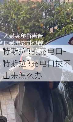 特斯拉3的充电口-特斯拉3充电口拔不出来怎么办