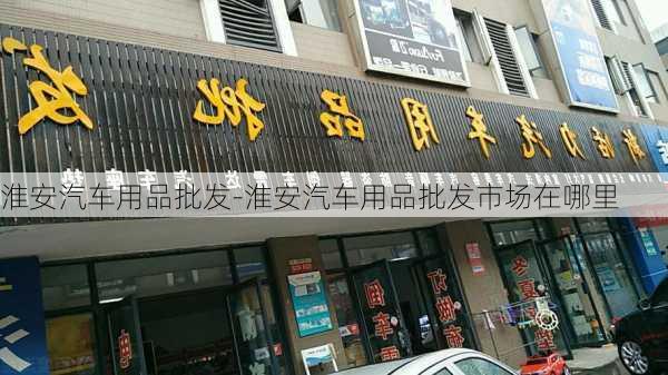 淮安汽车用品批发-淮安汽车用品批发市场在哪里