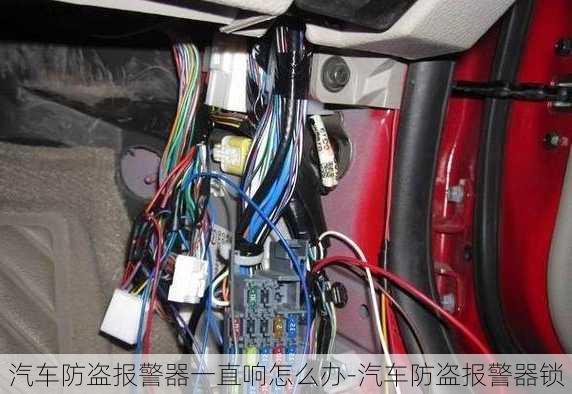 汽车防盗报警器一直响怎么办-汽车防盗报警器锁