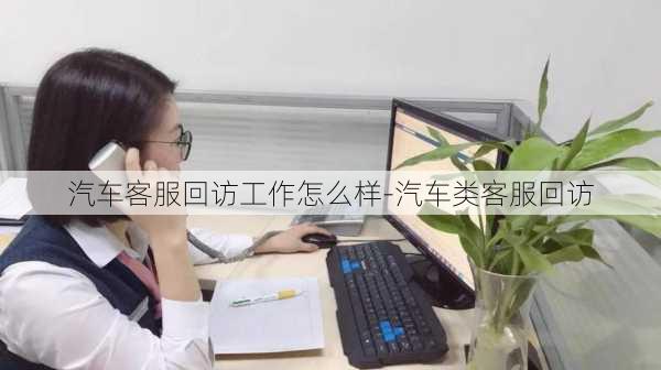 汽车客服回访工作怎么样-汽车类客服回访