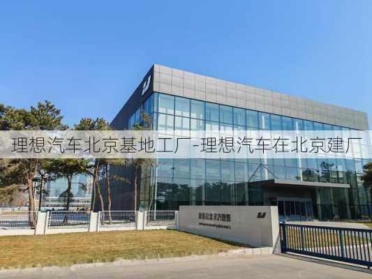 理想汽车北京基地工厂-理想汽车在北京建厂