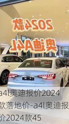 a4l奥迪报价2024款落地价-a4l奥迪报价2024款45