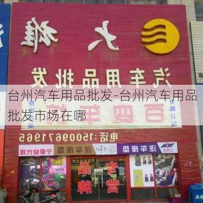 台州汽车用品批发-台州汽车用品批发市场在哪