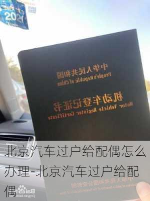 北京汽车过户给配偶怎么办理-北京汽车过户给配偶