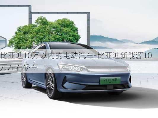 比亚迪10万以内的电动汽车-比亚迪新能源10万左右轿车