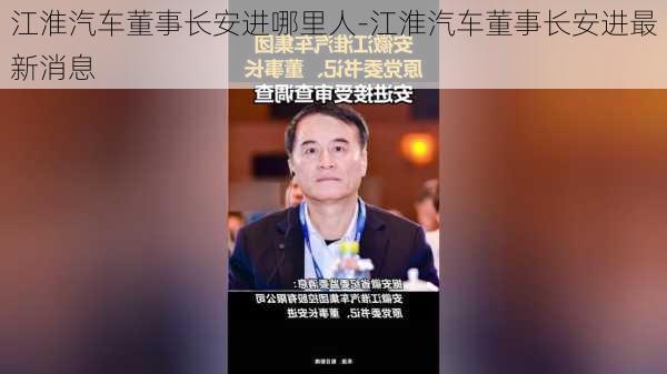 江淮汽车董事长安进哪里人-江淮汽车董事长安进最新消息