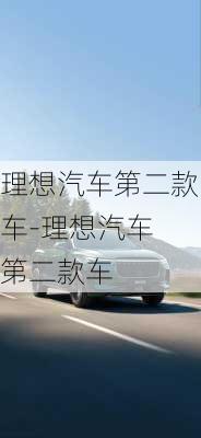 理想汽车第二款车-理想汽车 第二款车