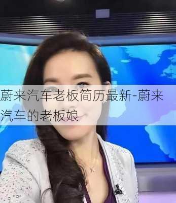 蔚来汽车老板简历最新-蔚来汽车的老板娘