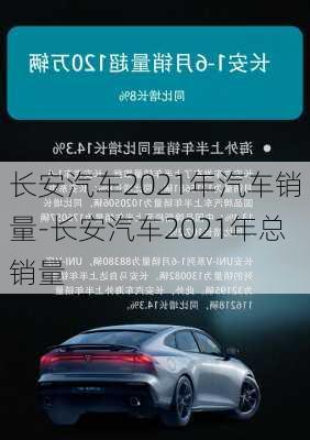 长安汽车2021年汽车销量-长安汽车2021年总销量