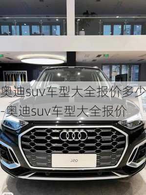 奥迪suv车型大全报价多少-奥迪suv车型大全报价