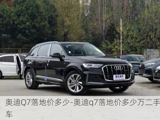 奥迪Q7落地价多少-奥迪q7落地价多少万二手车