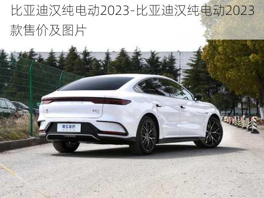 比亚迪汉纯电动2023-比亚迪汉纯电动2023款售价及图片