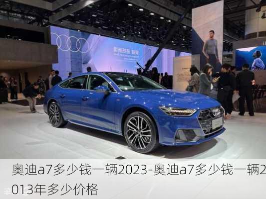 奥迪a7多少钱一辆2023-奥迪a7多少钱一辆2013年多少价格