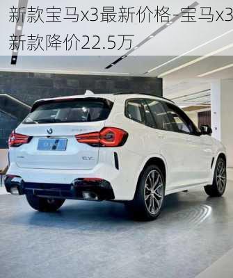 新款宝马x3最新价格-宝马x3新款降价22.5万