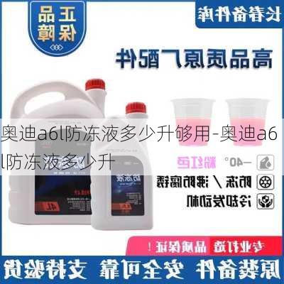 奥迪a6l防冻液多少升够用-奥迪a6l防冻液多少升