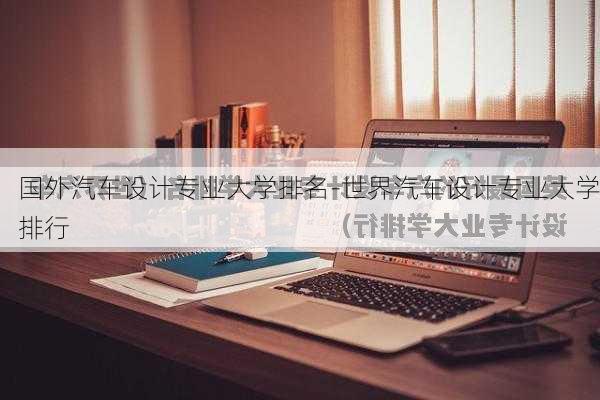 国外汽车设计专业大学排名-世界汽车设计专业大学排行