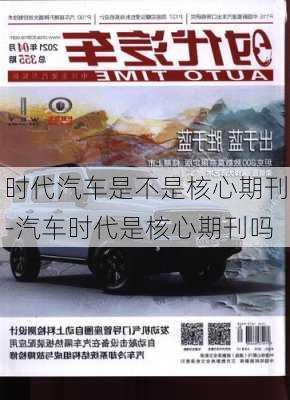 时代汽车是不是核心期刊-汽车时代是核心期刊吗