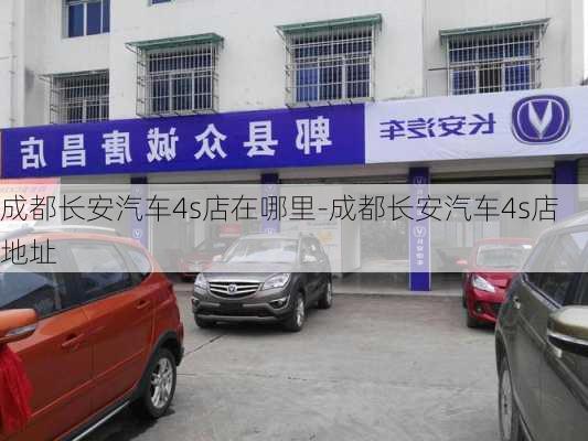 成都长安汽车4s店在哪里-成都长安汽车4s店地址